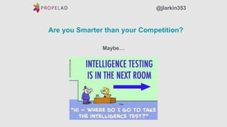 Are you Smarter than your Competition?
Maybe…
@jlarkin353
 