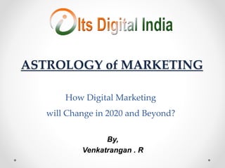 How Digital Marketing
will Change in 2020 and Beyond?
By,
Venkatrangan . R
ASTROLOGY of MARKETING
 