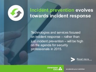 Incident prevention evolves 
towards incident response 
Technologies and services focused 
on incident response – rather than 
just incident prevention – will be high 
on the agenda for security 
professionals in 2015. 
> Read more…. 
accelerate your ambition 
 