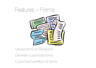 Features – Forms

Upload forms for transaction"
Generate customized forms"
Customized workﬂow for forms

 