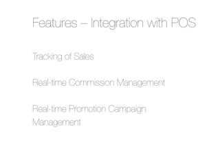 Features – Integration with POS
Tracking of Sales"
"
Real-time Commission Management"
"
Real-time Promotion Campaign
Management

 