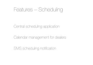 Features – Scheduling
Central scheduling application"
"
Calendar management for dealers "
"
SMS scheduling notiﬁcation

 