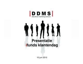 Presentatie
ifunds klantendag


     10 juni 2010   |D       D       M        S|
                    data driven marketing solutions
 