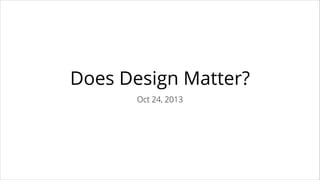 Does Design Matter?
Oct 24, 2013

 