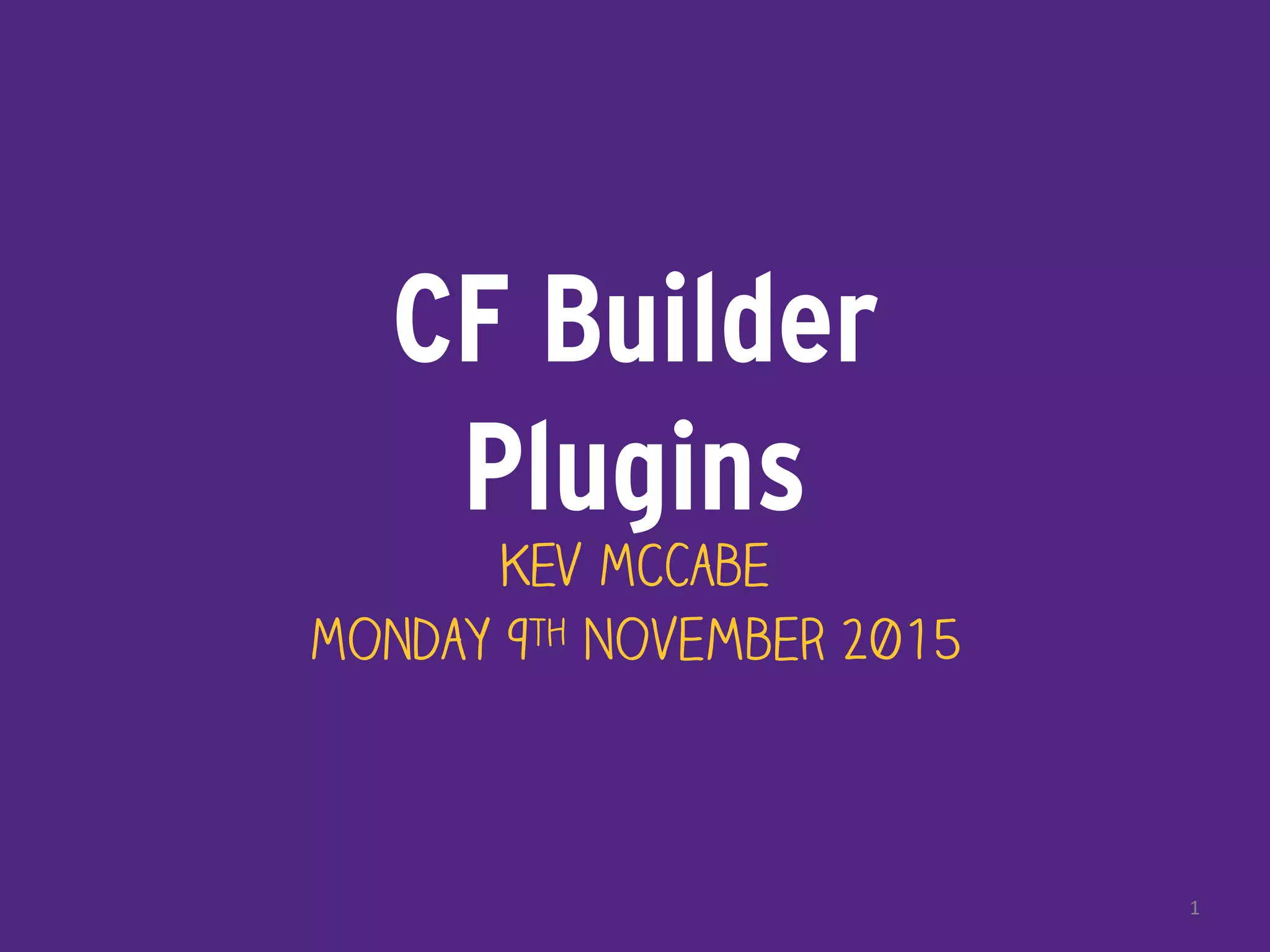 CF Builder
Plugins
Kev McCabe
Monday 9th November 2015
1