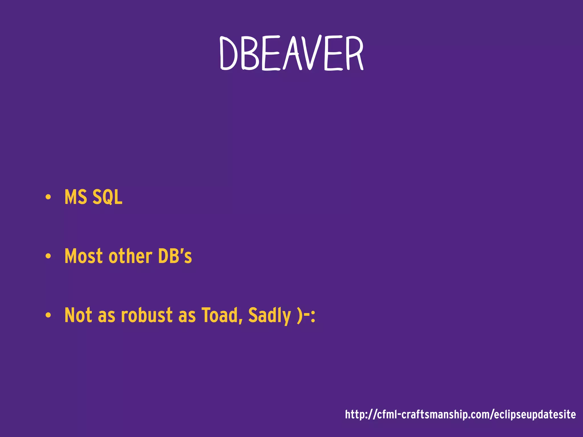 DBeaver
• MS SQL
• Most other DB’s
• Not as robust as Toad, Sadly )-:
http://cfml-craftsmanship.com/eclipseupdatesite