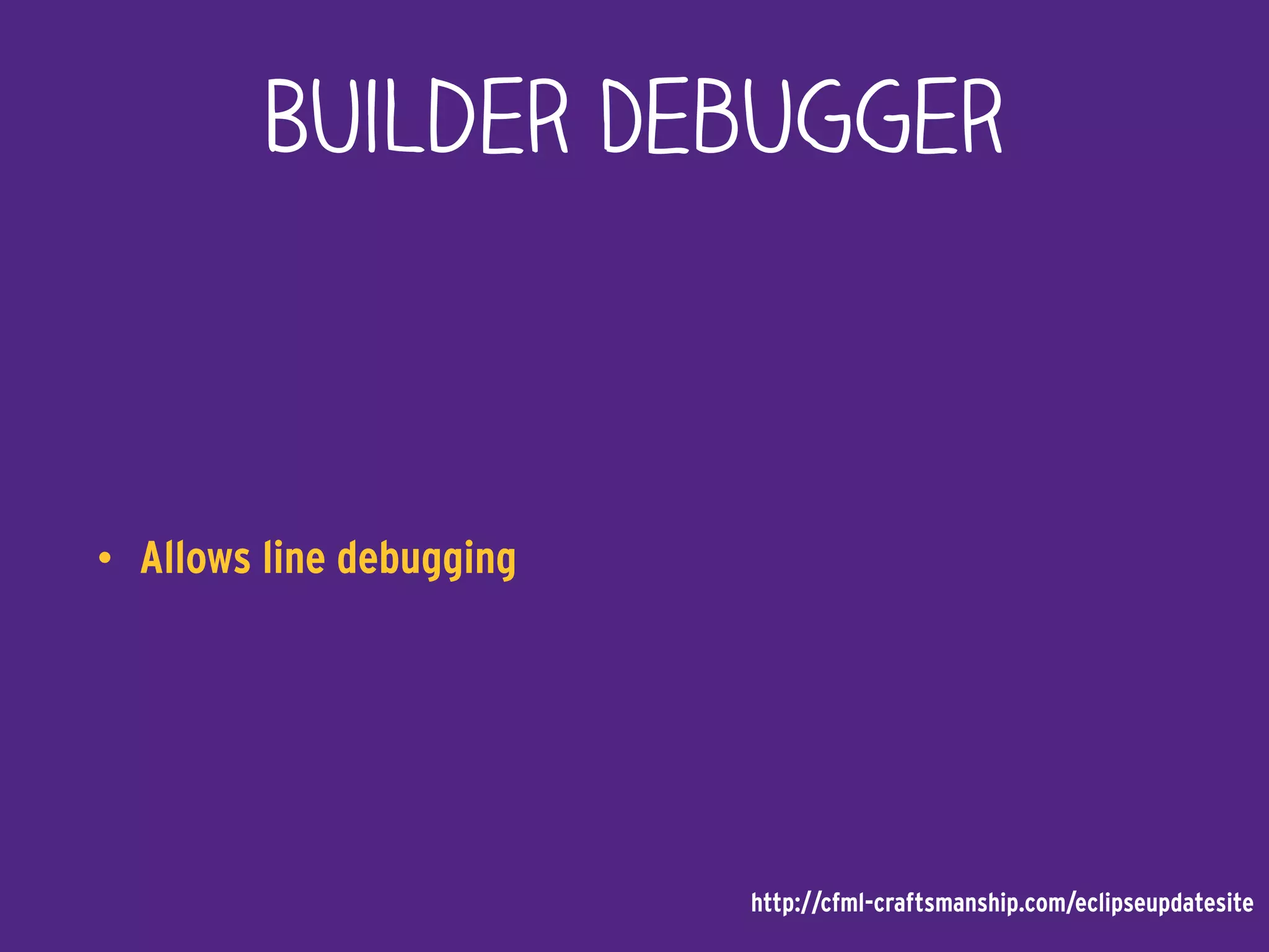 Builder Debugger
• Allows line debugging
http://cfml-craftsmanship.com/eclipseupdatesite