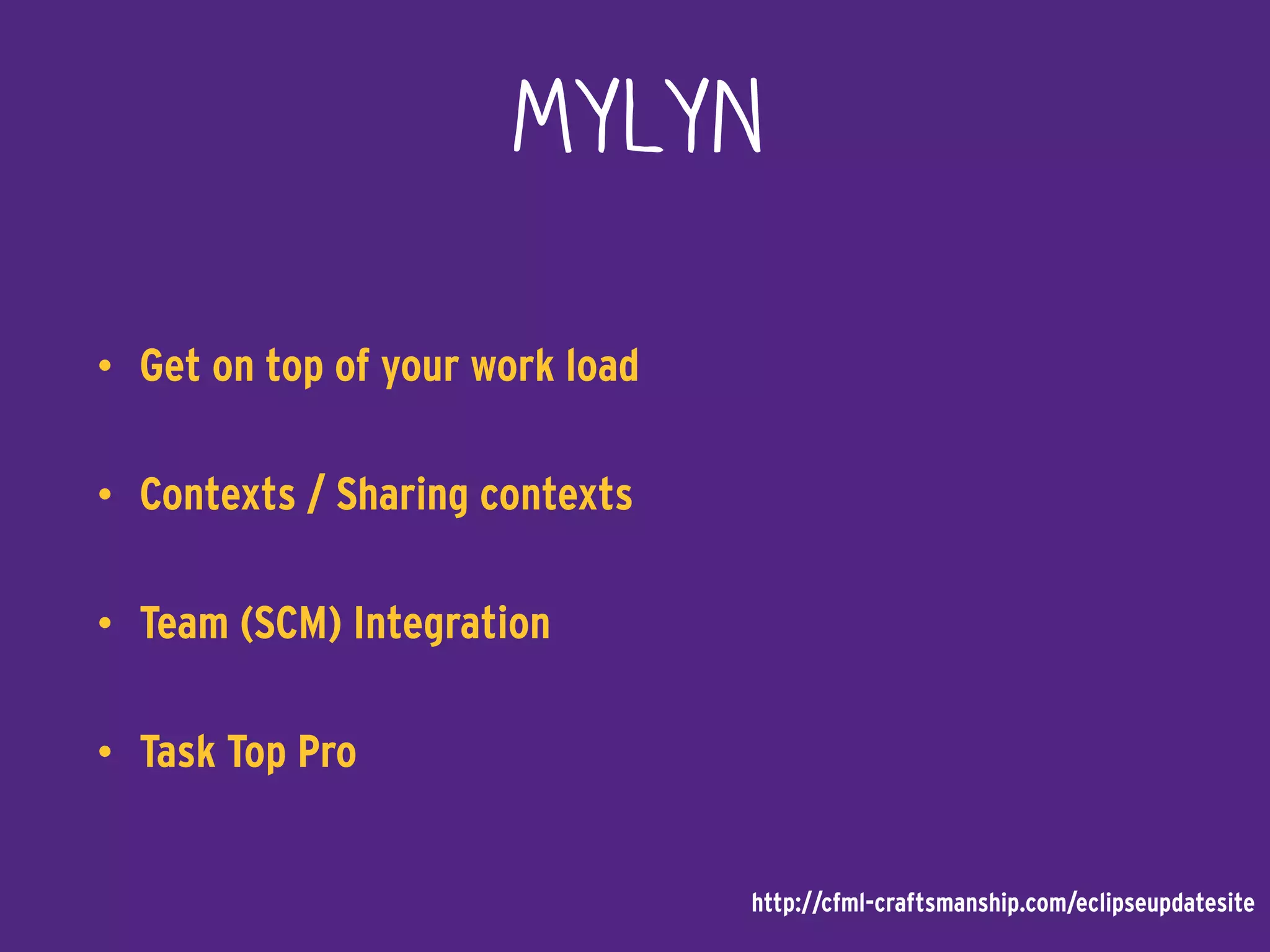 Mylyn
• Get on top of your work load
• Contexts / Sharing contexts
• Team (SCM) Integration
• Task Top Pro
http://cfml-craftsmanship.com/eclipseupdatesite