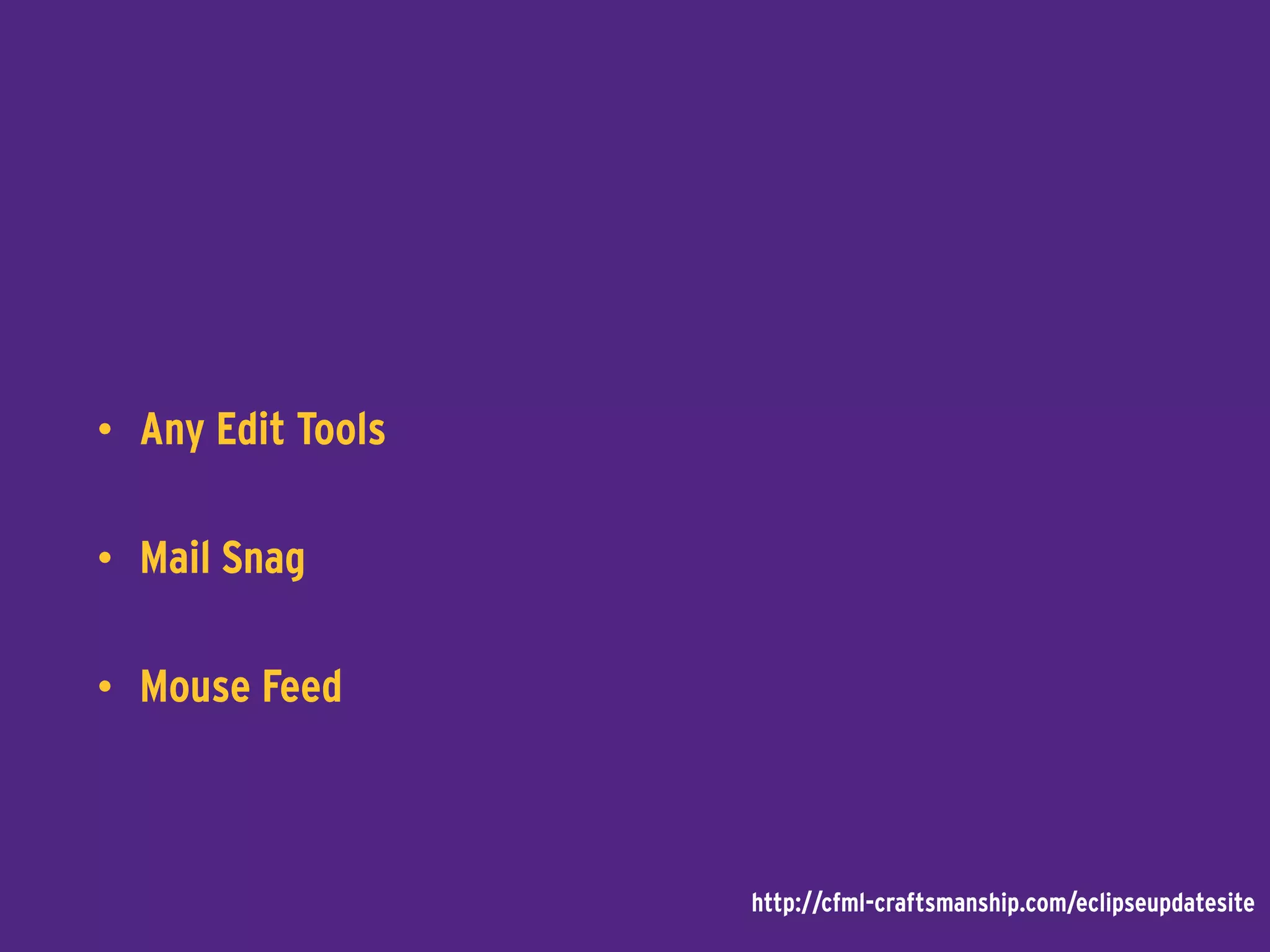 • Any Edit Tools
• Mail Snag
• Mouse Feed
http://cfml-craftsmanship.com/eclipseupdatesite