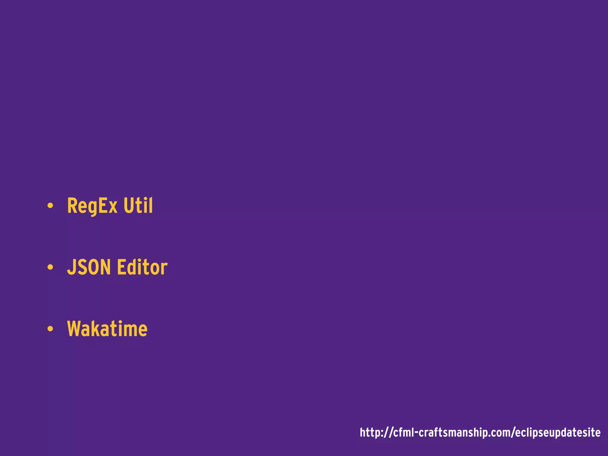 • RegEx Util
• JSON Editor
• Wakatime
http://cfml-craftsmanship.com/eclipseupdatesite