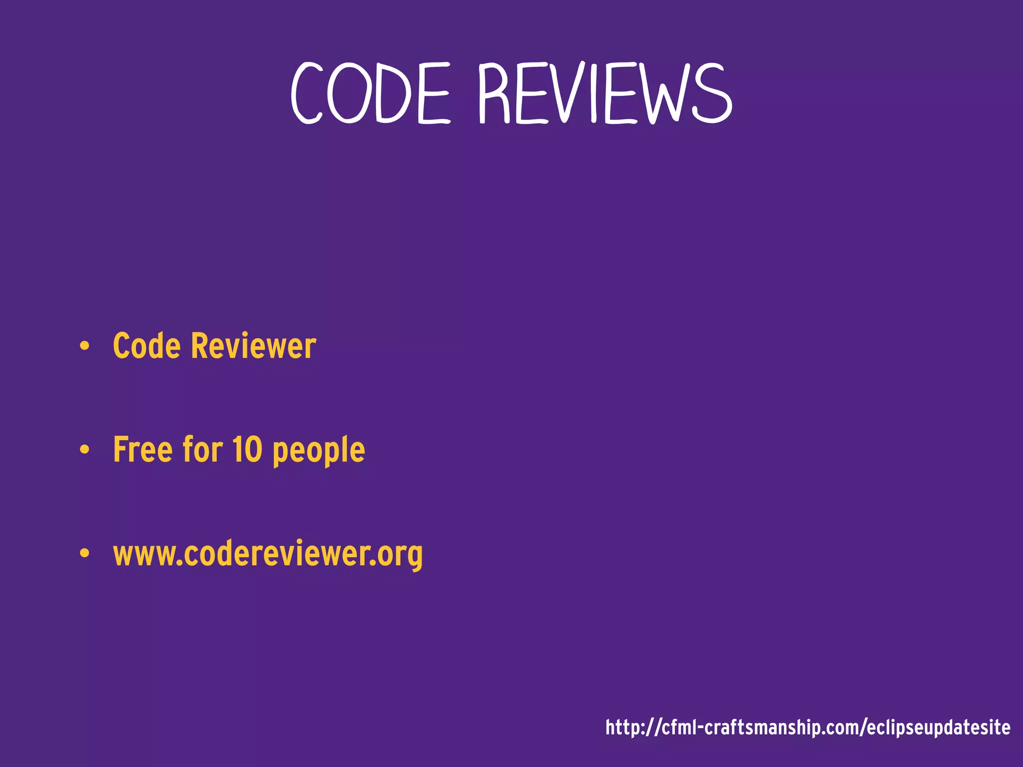 Code Reviews
• Code Reviewer
• Free for 10 people
• www.codereviewer.org
http://cfml-craftsmanship.com/eclipseupdatesite