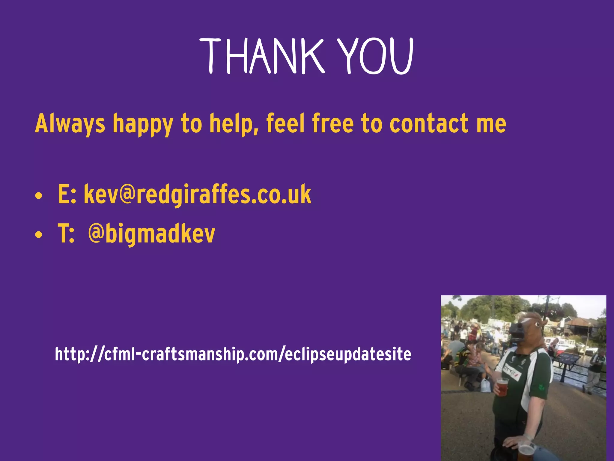 THANK YOU
Always happy to help, feel free to contact me
• E: kev@redgiraffes.co.uk
• T: @bigmadkev
http://cfml-craftsmanship.com/eclipseupdatesite
