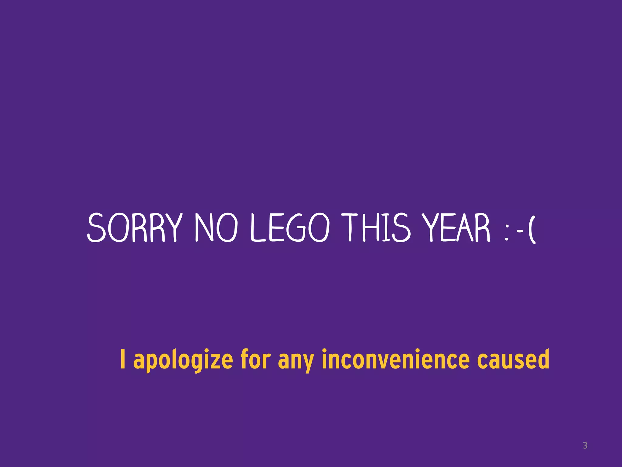SORRY NO LEGO THIS YEAR :-(
3
I apologize for any inconvenience caused
