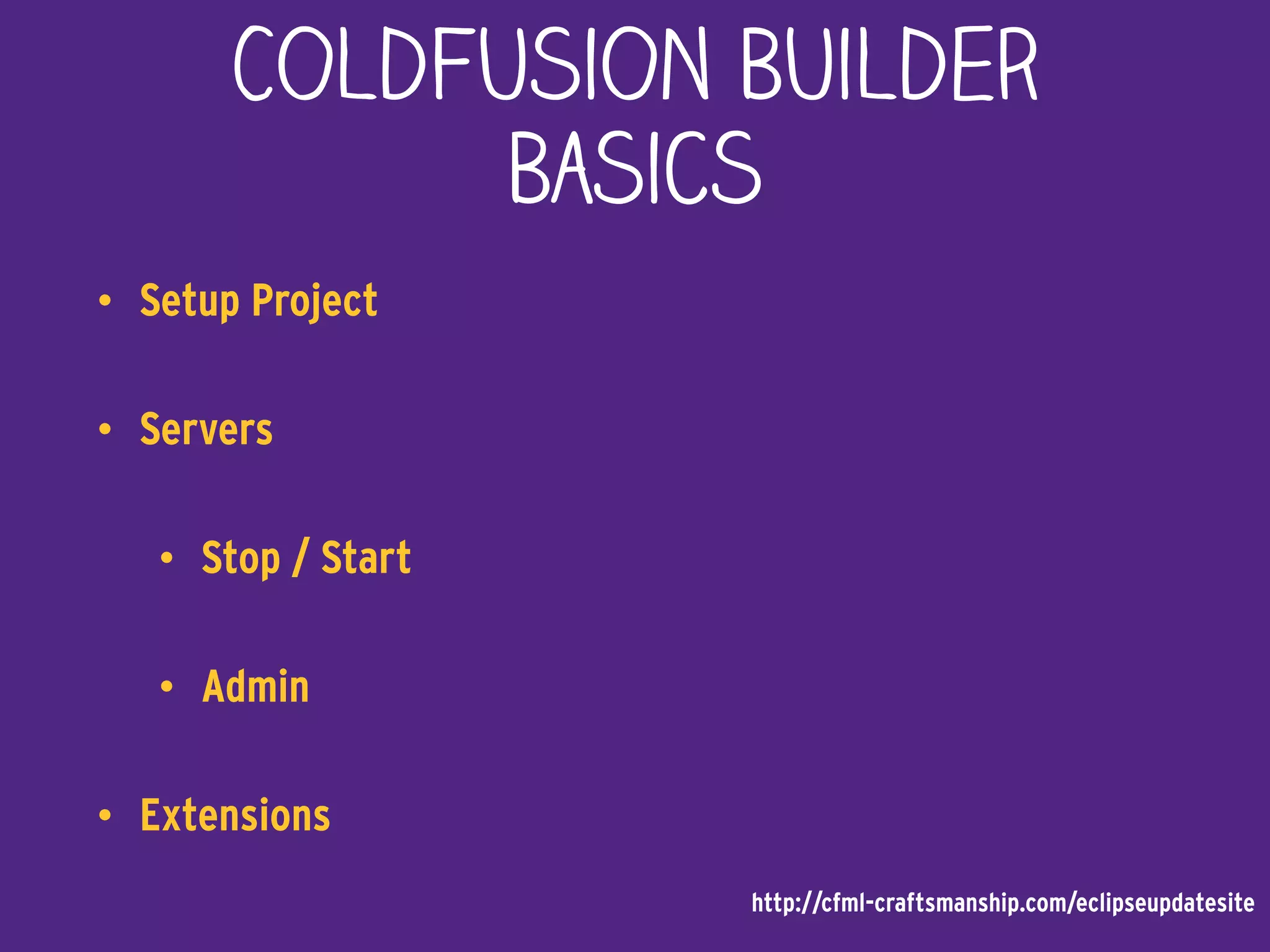 ColdFusion Builder
Basics
• Setup Project
• Servers
• Stop / Start
• Admin
• Extensions
http://cfml-craftsmanship.com/eclipseupdatesite
