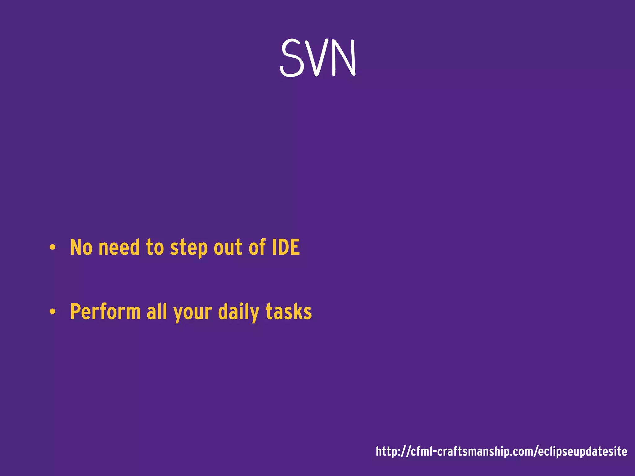 SVN
• No need to step out of IDE
• Perform all your daily tasks
http://cfml-craftsmanship.com/eclipseupdatesite