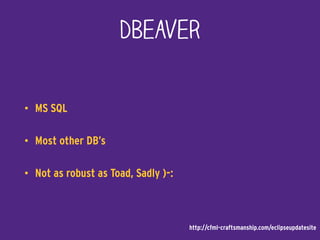 DBeaver
• MS SQL
• Most other DB’s
• Not as robust as Toad, Sadly )-:
http://cfml-craftsmanship.com/eclipseupdatesite