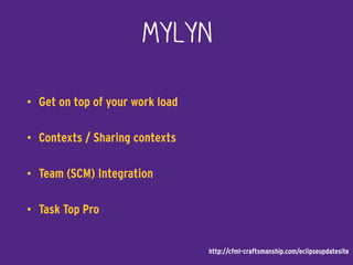Mylyn
• Get on top of your work load
• Contexts / Sharing contexts
• Team (SCM) Integration
• Task Top Pro
http://cfml-craftsmanship.com/eclipseupdatesite