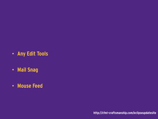 • Any Edit Tools
• Mail Snag
• Mouse Feed
http://cfml-craftsmanship.com/eclipseupdatesite