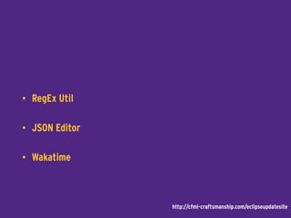 • RegEx Util
• JSON Editor
• Wakatime
http://cfml-craftsmanship.com/eclipseupdatesite