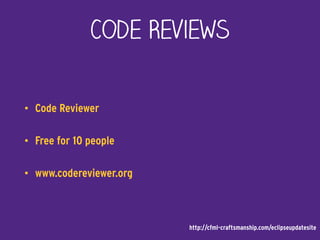 Code Reviews
• Code Reviewer
• Free for 10 people
• www.codereviewer.org
http://cfml-craftsmanship.com/eclipseupdatesite