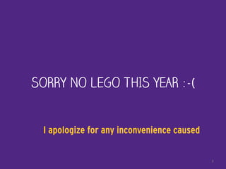 SORRY NO LEGO THIS YEAR :-(
3
I apologize for any inconvenience caused