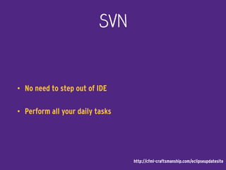 SVN
• No need to step out of IDE
• Perform all your daily tasks
http://cfml-craftsmanship.com/eclipseupdatesite