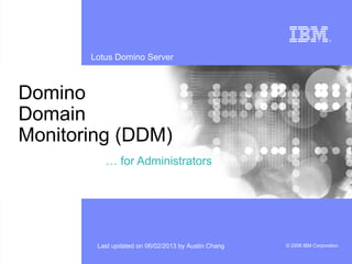 Lotus Domino Server
© 2006 IBM CorporationLast updated on 06/02/2013 by Austin Chang
Domino
Domain
Monitoring (DDM)
… for Administrators
 
