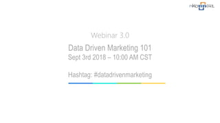 Webinar 3.0
Data Driven Marketing 101
Sept 3rd 2018 – 10:00 AM CST
Hashtag: #datadrivenmarketing
 