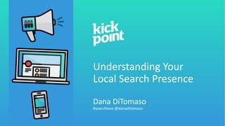 Understanding Your
Local Search Presence
Dana DiTomaso
#searchlove @danaditomaso
 