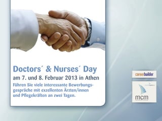 Doctors´ & Nurses´ Day
am 7. und 8. Februar 2013 in Athen
Führen Sie viele interessante Bewerbungs-
gespräche mit exzellenten Ärzten/innen
und Pflegekräften an zwei Tagen.
 