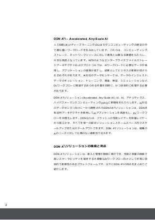 2
DDN A3
I – Accelerated, Any-Scale AI
人工知能(AI)とディープラーニング(DL)はモダンコンピューティングの歴史の中
で最も重いワークロードを生み出しています。これらは、コンピューティング、
ストレージ...