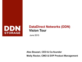ddn.com© 2015 DataDirect Networks, Inc. * Other names and brands may be claimed as the property of others.
Any statements or representations around future events are subject to change.
1!1!
DataDirect Networks (DDN)
Vision Tour
June 2015
Alex Bouzari, CEO & Co-founder
Molly Rector, CMO & EVP Product Management
 