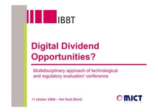 Digital Dividend
Opportunities?
 Multidisciplinary approach of technological
 and regulatory evaluation' conference




17 oktober 2008 – Het Pand (Gent)
 