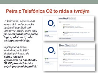Petra z Telefónica O2 to ráda s tvrdým<br />„K firemnímu obsluhování zákazníků na Facebooku využívají operátoři své „praco...