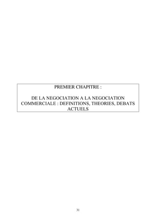31
PREMIER CHAPITRE :
DE LA NEGOCIATION A LA NEGOCIATION
COMMERCIALE : DEFINITIONS, THEORIES, DEBATS
ACTUELS
 