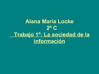Alana María Locke   2º C   Trabajo 1º: La sociedad de la información 