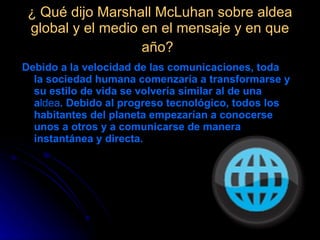 ¿ Qué dijo Marshall McLuhan sobre aldea global y el medio en el mensaje y en que año?   ,[object Object]