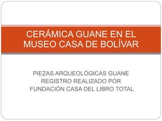 PIEZAS ARQUEOLÓGICAS GUANE REGISTRO REALIZADO POR FUNDACIÓN CASA DEL LIBRO TOTAL CERÁMICA GUANE EN EL MUSEO CASA DE BOLÍVAR 