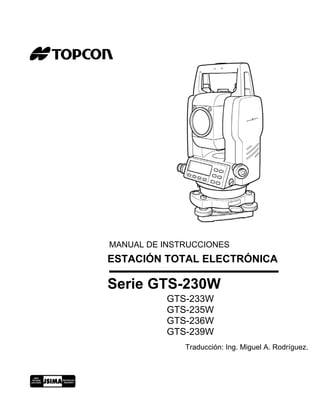 MANUAL DE INSTRUCCIONES
ESTACIÓN TOTAL ELECTRÓNICA

Serie GTS-230W
             GTS-233W
             GTS-235W
             GTS-236W
             GTS-239W
                Traducción: Ing. Miguel A. Rodríguez.




         1
 