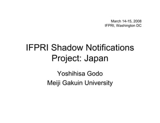 March 14-15, 2008
                         IFPRI, Washington DC




IFPRI Shadow Notifications
      Project: Japan
        Yoshihisa Godo
     Meiji Gakuin University
 
