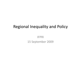 Regional Inequality and Policy
Regional Inequality and Policy

              IFPRI
       15 September 2009
       15 September 2009
 