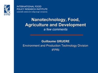 Nanotechnology, Food,
 Agriculture and Development
              a few comments


             Guillaume GRUERE
Environment and Production Technology Division
                    IFPRI
 