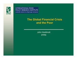 The Global Financial Crisis
      and the Poor


       John Hoddinott
           IFPRI
 