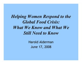 Helping Women Respond to the
     Global Food Crisis:
 What We Know and What We
      Still Need to Know
        Harold Alderman
         June 17, 2008
 