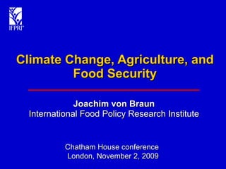 Climate Change, Agriculture, and Food Security Joachim von Braun International Food Policy Research Institute Chatham House conference  London, November 2, 2009 