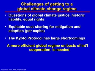 Challenges of getting to a  global climate change regime  Questions of global climate justice, historic liability, equal rights Equitable cost-sharing for mitigation and adaption (per capita) The Kyoto Protocol has large shortcomings A more efficient global regime on basis of int’l cooperation  is needed 