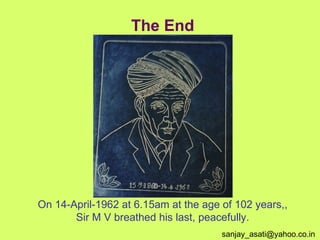 The End On 14-April-1962 at 6.15am at the age of 102 years,, Sir M V breathed his last, peacefully. sanjay_asati@yahoo.co.in  