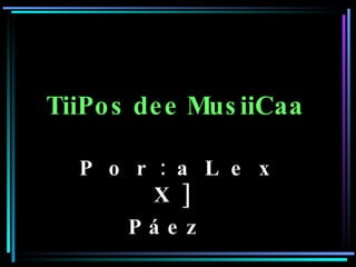 TiiPos dee MusiiCaa   P o r : a L e x X ]  Páez   