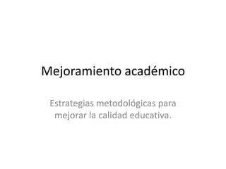 Mejoramiento académico Estrategias metodológicas para mejorar la calidad educativa. 