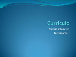 Curriculo Valeria soto reyes  (estudiante ) 